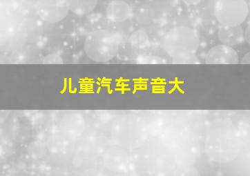 儿童汽车声音大