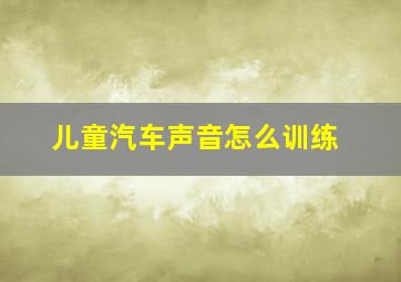 儿童汽车声音怎么训练