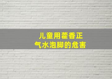 儿童用藿香正气水泡脚的危害