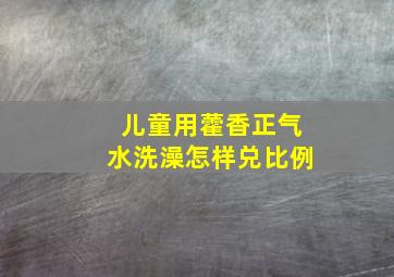 儿童用藿香正气水洗澡怎样兑比例