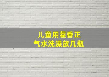 儿童用藿香正气水洗澡放几瓶