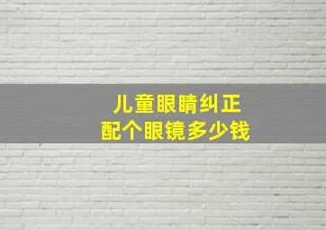 儿童眼睛纠正配个眼镜多少钱