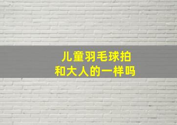 儿童羽毛球拍和大人的一样吗