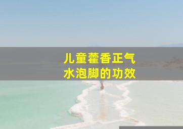 儿童藿香正气水泡脚的功效