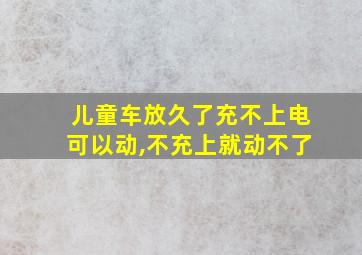 儿童车放久了充不上电可以动,不充上就动不了