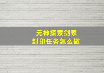 元神探索剑冢封印任务怎么做