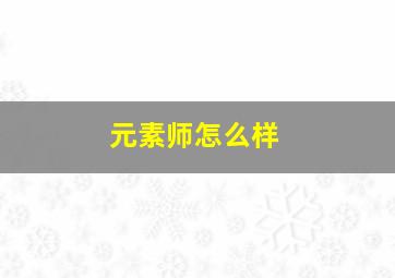 元素师怎么样