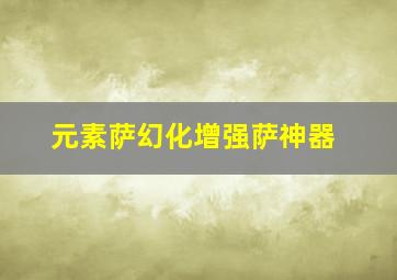 元素萨幻化增强萨神器