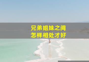 兄弟姐妹之间怎样相处才好