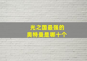 光之国最强的奥特曼是哪十个