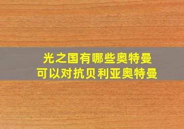 光之国有哪些奥特曼可以对抗贝利亚奥特曼