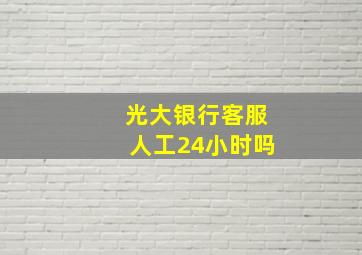 光大银行客服人工24小时吗