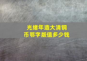 光绪年造大清铜币鄂字版值多少钱