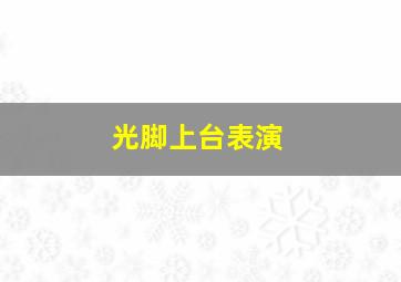 光脚上台表演