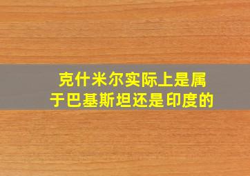 克什米尔实际上是属于巴基斯坦还是印度的