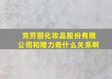 克劳丽化妆品股份有限公司和隆力奇什么关系啊