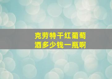 克劳特干红葡萄酒多少钱一瓶啊