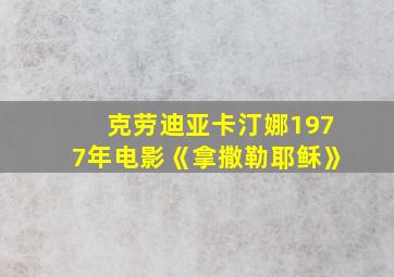 克劳迪亚卡汀娜1977年电影《拿撒勒耶稣》