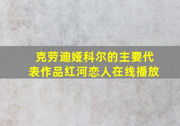 克劳迪娅科尔的主要代表作品红河恋人在线播放