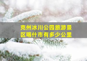 克州冰川公园旅游景区喀什市有多少公里