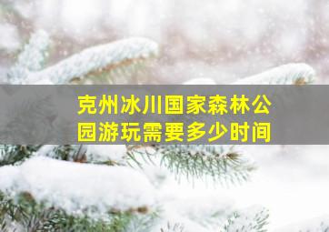 克州冰川国家森林公园游玩需要多少时间