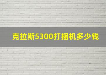 克拉斯5300打捆机多少钱