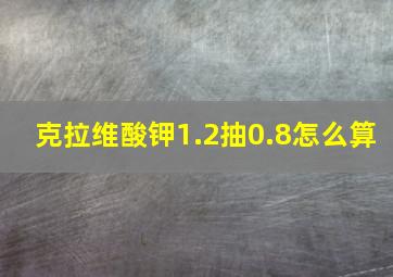 克拉维酸钾1.2抽0.8怎么算