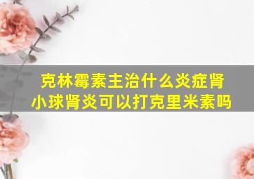 克林霉素主治什么炎症肾小球肾炎可以打克里米素吗