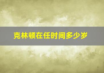 克林顿在任时间多少岁