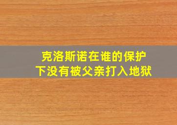 克洛斯诺在谁的保护下没有被父亲打入地狱