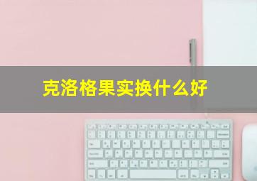 克洛格果实换什么好