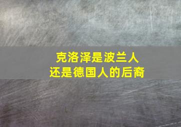 克洛泽是波兰人还是德国人的后裔