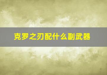 克罗之刃配什么副武器