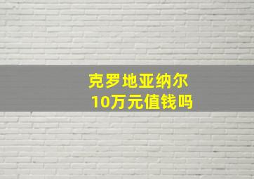 克罗地亚纳尔10万元值钱吗