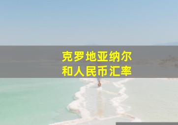 克罗地亚纳尔和人民币汇率