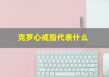 克罗心戒指代表什么