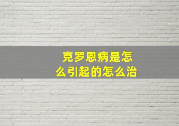 克罗恩病是怎么引起的怎么治