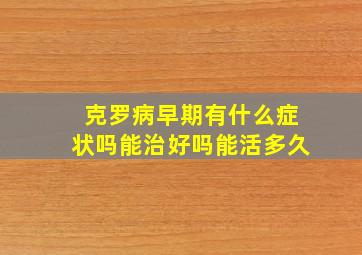 克罗病早期有什么症状吗能治好吗能活多久