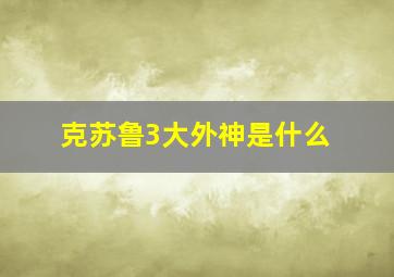 克苏鲁3大外神是什么