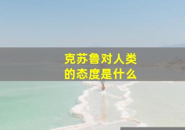 克苏鲁对人类的态度是什么