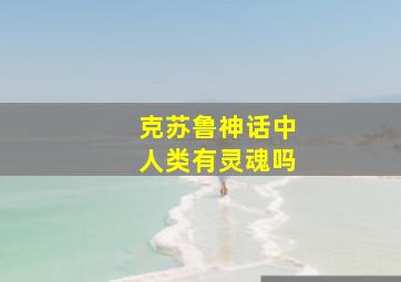 克苏鲁神话中人类有灵魂吗