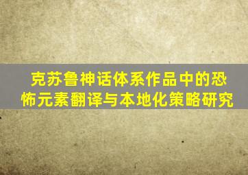 克苏鲁神话体系作品中的恐怖元素翻译与本地化策略研究