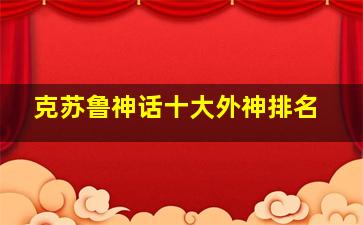 克苏鲁神话十大外神排名