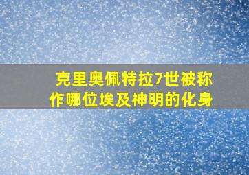 克里奥佩特拉7世被称作哪位埃及神明的化身