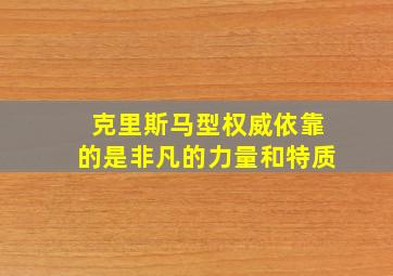 克里斯马型权威依靠的是非凡的力量和特质