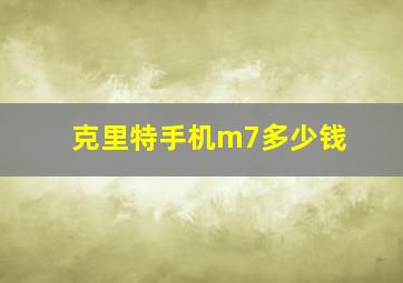 克里特手机m7多少钱