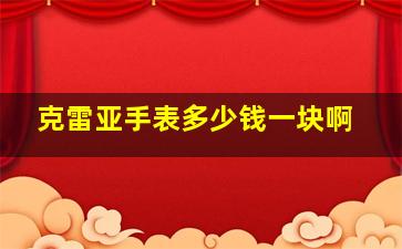 克雷亚手表多少钱一块啊