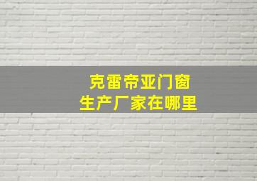 克雷帝亚门窗生产厂家在哪里