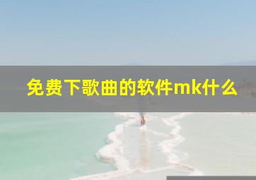 免费下歌曲的软件mk什么