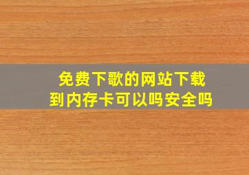 免费下歌的网站下载到内存卡可以吗安全吗